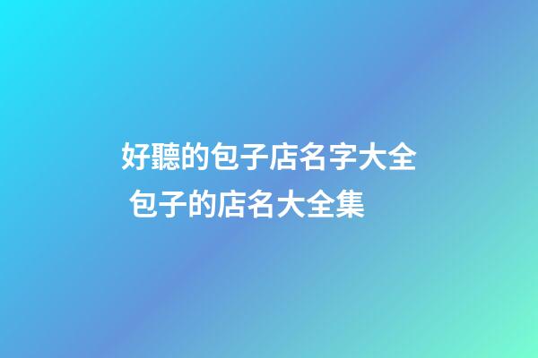 好聽的包子店名字大全 包子的店名大全集-第1張-店鋪起名-玄機派